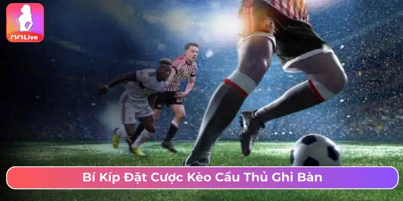 Bí kíp dự đoán kèo cầu thủ ghi bàn 