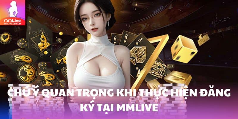Đăng Ký MMlive - Quy Trình Gia Nhập Cực Chuẩn Cho Tân Thủ Chú ý quan trọng khi thực hiện đăng ký tại MMlive