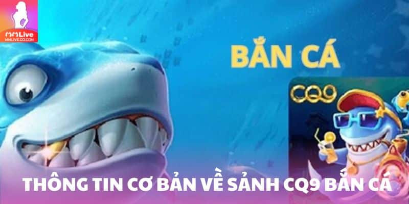 CQ9 Bắn Cá Đổi Thưởng Cực Chất, Giải Trí Thả Ga Mỗi Ngày Thông tin cơ bản về sảnh CQ9 bắn cá