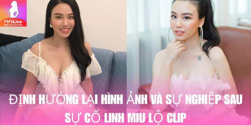 Linh Miu Lộ Clip: Tiểu Sử, Sự Nghiệp Và Những Thăng Trầm Trong Cuộc Sống Sau sự cố cô nàng đang nỗ lực hết mình để định hình lại hình ảnh bản thân