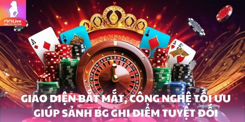 Giao diện bắt mắt, công nghệ tối ưu giúp sảnh BG ghi điểm tuyệt đối