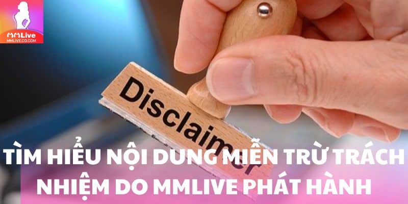Tìm hiểu nội dung miễn trừ trách nhiệm do MMlive phát hành