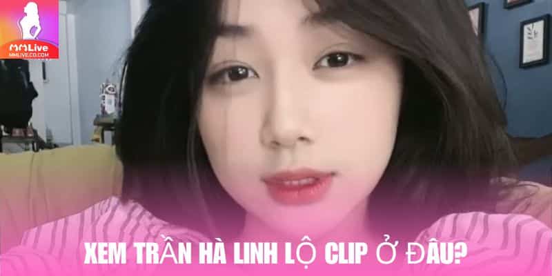 Truy cập vào MMlive để xem các video Trần Hà Linh lộ clip