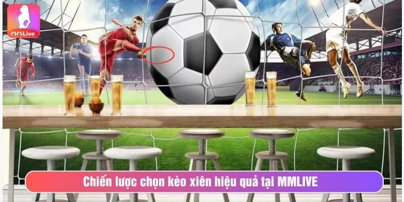 Chiến lược chọn kèo xiên hiệu quả tại MMLIVE 